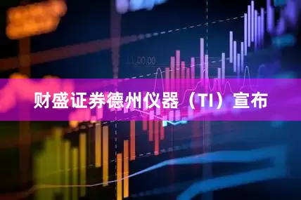 财盛证券德州仪器（TI）宣布