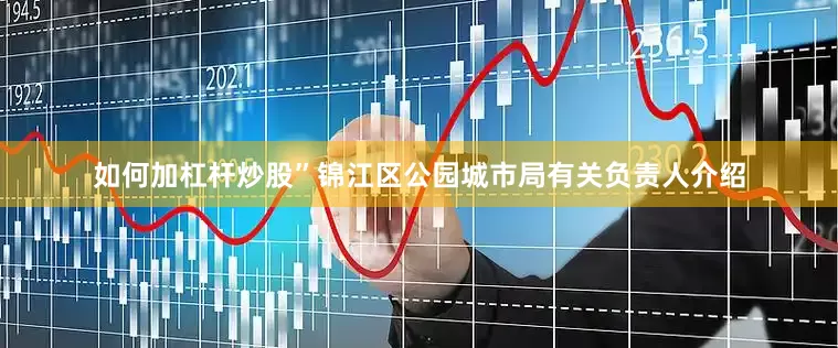 如何加杠杆炒股”锦江区公园城市局有关负责人介绍