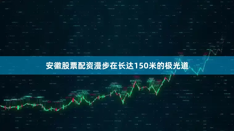安徽股票配资漫步在长达150米的极光道
