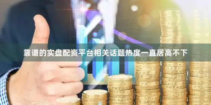 靠谱的实盘配资平台相关话题热度一直居高不下