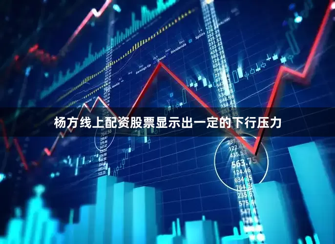 杨方线上配资股票显示出一定的下行压力