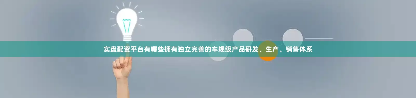实盘配资平台有哪些拥有独立完善的车规级产品研发、生产、销售体系