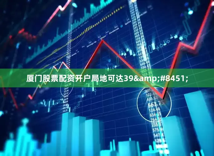 厦门股票配资开户局地可达39&#8451;
