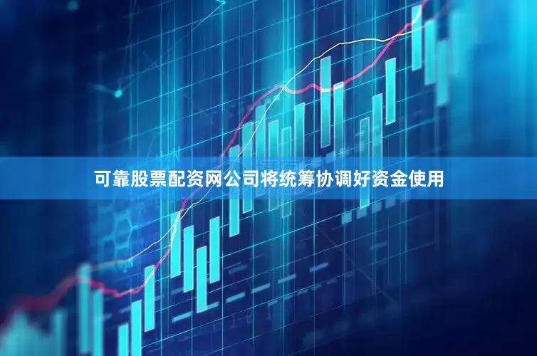可靠股票配资网公司将统筹协调好资金使用
