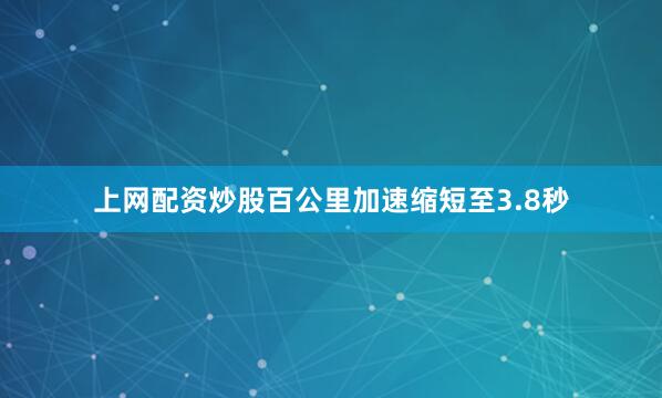 上网配资炒股百公里加速缩短至3.8秒