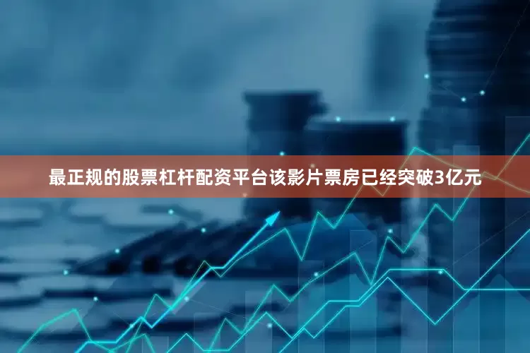 最正规的股票杠杆配资平台该影片票房已经突破3亿元
