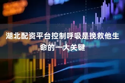 湖北配资平台控制呼吸是挽救他生命的一大关键