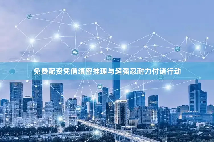 免费配资凭借缜密推理与超强忍耐力付诸行动