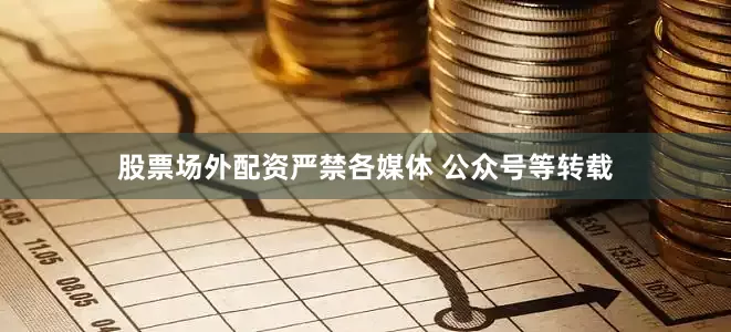 股票场外配资严禁各媒体 公众号等转载