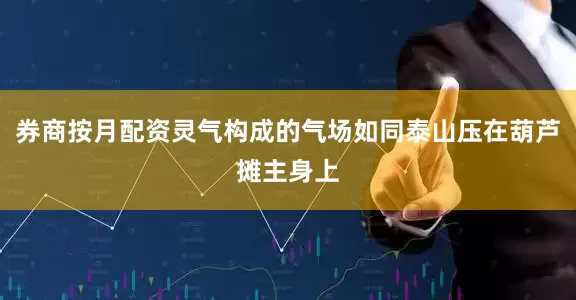券商按月配资灵气构成的气场如同泰山压在葫芦摊主身上