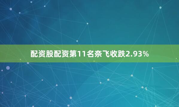 配资股配资　　第11名奈飞收跌2.93%
