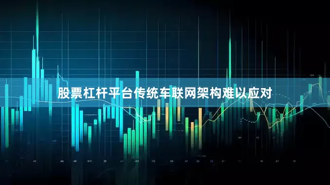 股票杠杆平台传统车联网架构难以应对
