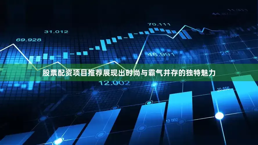 股票配资项目推荐展现出时尚与霸气并存的独特魅力