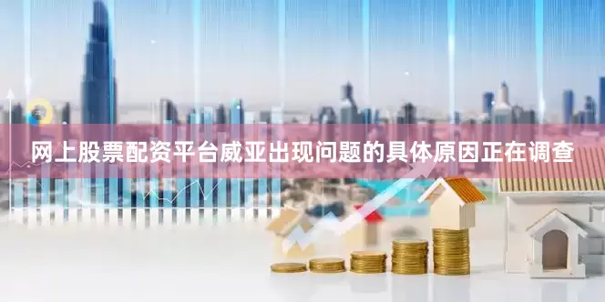 网上股票配资平台威亚出现问题的具体原因正在调查