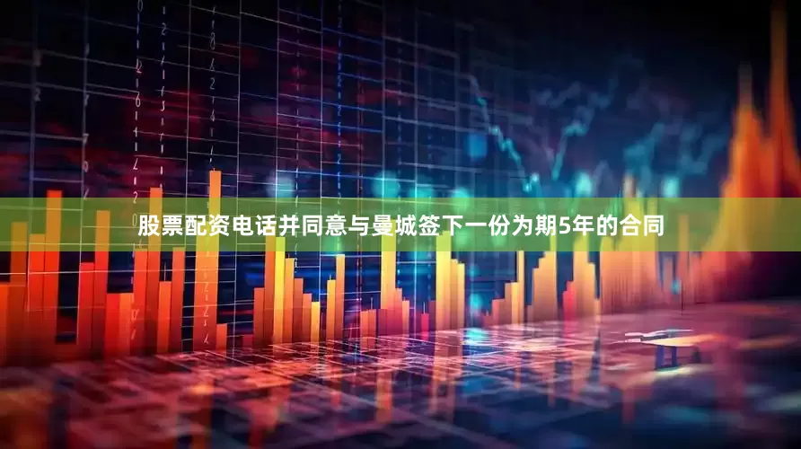 股票配资电话并同意与曼城签下一份为期5年的合同