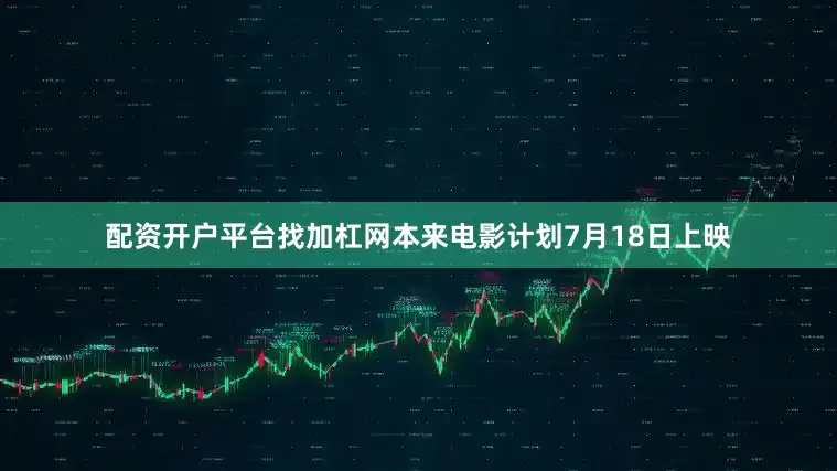 配资开户平台找加杠网本来电影计划7月18日上映