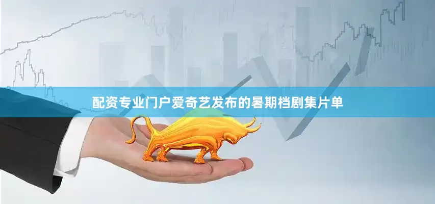 配资专业门户爱奇艺发布的暑期档剧集片单