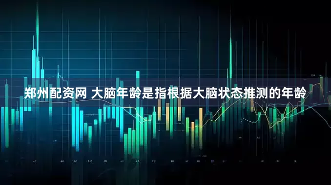 郑州配资网 大脑年龄是指根据大脑状态推测的年龄