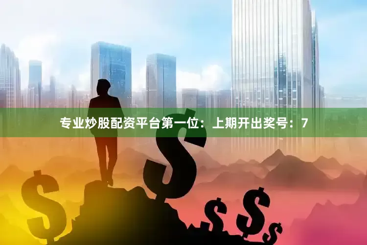 专业炒股配资平台　　　　第一位：上期开出奖号：7