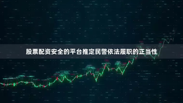 股票配资安全的平台推定民警依法履职的正当性