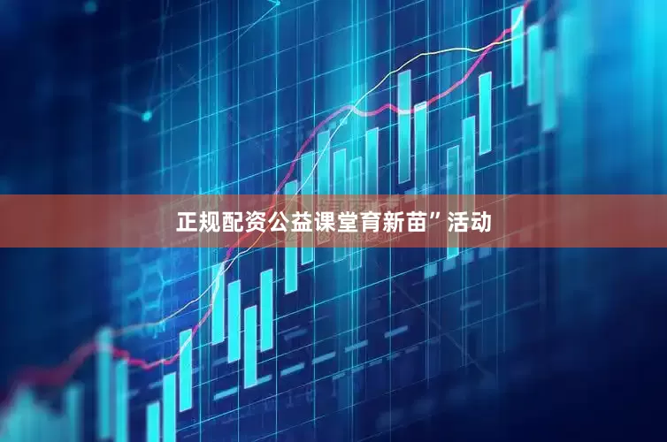 正规配资公益课堂育新苗”活动
