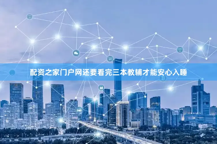 配资之家门户网还要看完三本教辅才能安心入睡