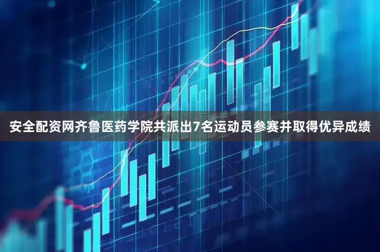 安全配资网齐鲁医药学院共派出7名运动员参赛并取得优异成绩