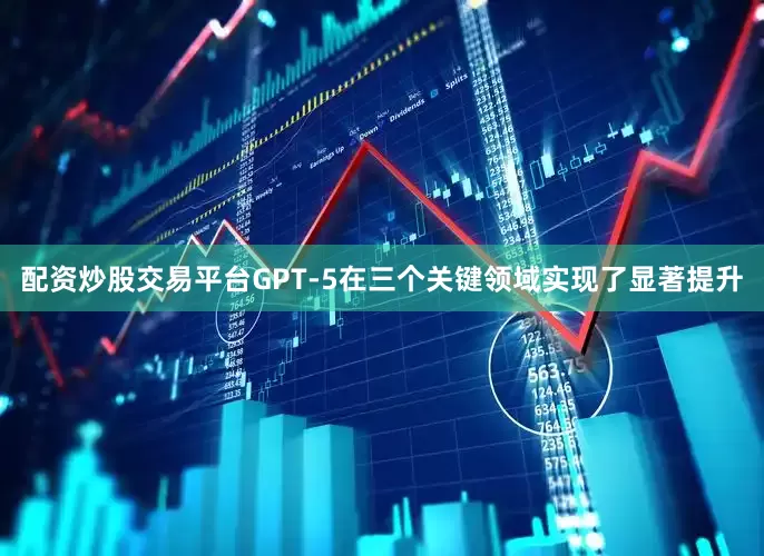 配资炒股交易平台GPT-5在三个关键领域实现了显著提升