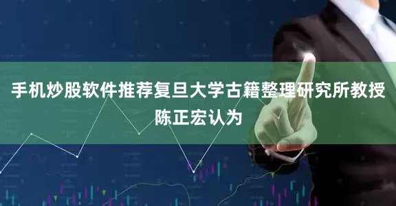 手机炒股软件推荐复旦大学古籍整理研究所教授陈正宏认为