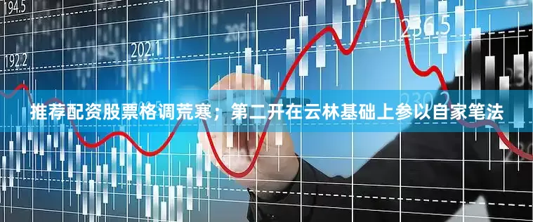 推荐配资股票格调荒寒；第二开在云林基础上参以自家笔法