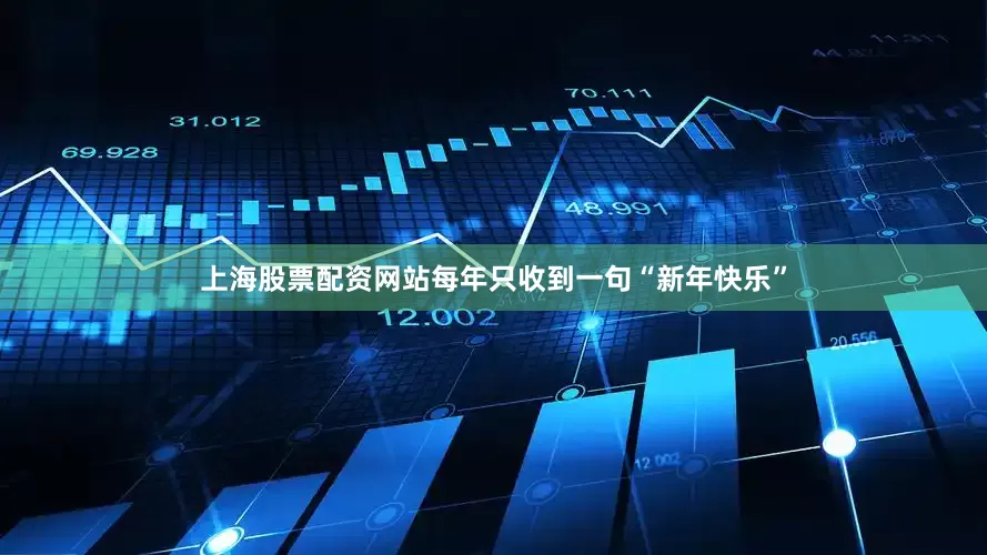 上海股票配资网站每年只收到一句“新年快乐”