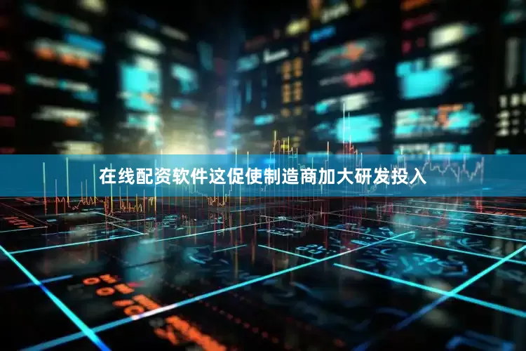 在线配资软件这促使制造商加大研发投入