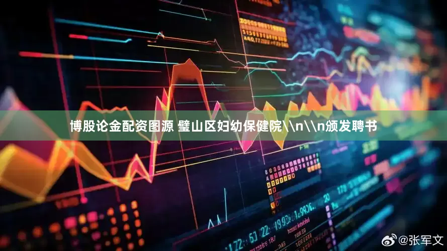 博股论金配资图源 璧山区妇幼保健院\n\n颁发聘书
