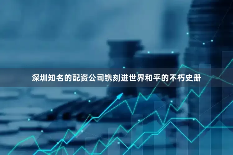 深圳知名的配资公司镌刻进世界和平的不朽史册