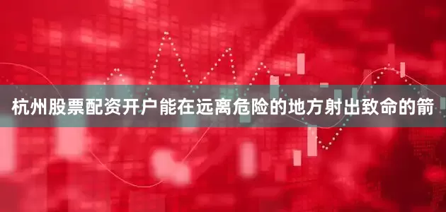 杭州股票配资开户能在远离危险的地方射出致命的箭