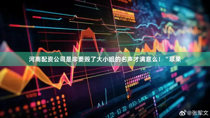 河南配资公司是非要毁了大小姐的名声才满意么！“翠果