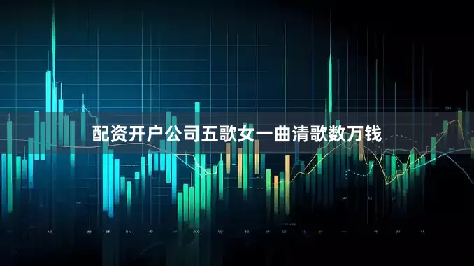 配资开户公司五歌女一曲清歌数万钱