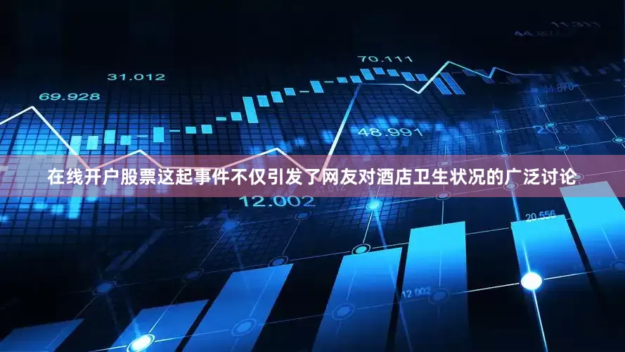 在线开户股票这起事件不仅引发了网友对酒店卫生状况的广泛讨论