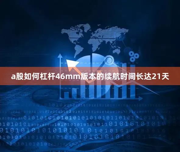 a股如何杠杆46mm版本的续航时间长达21天