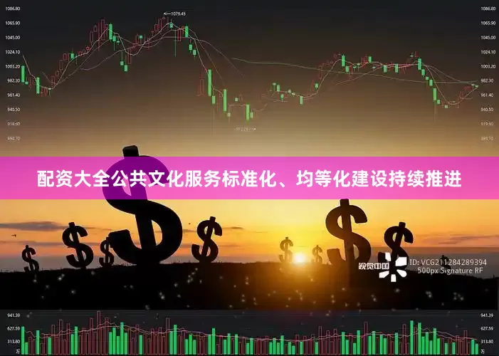配资大全公共文化服务标准化、均等化建设持续推进