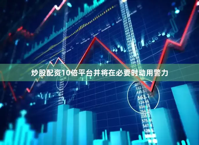 炒股配资10倍平台并将在必要时动用警力