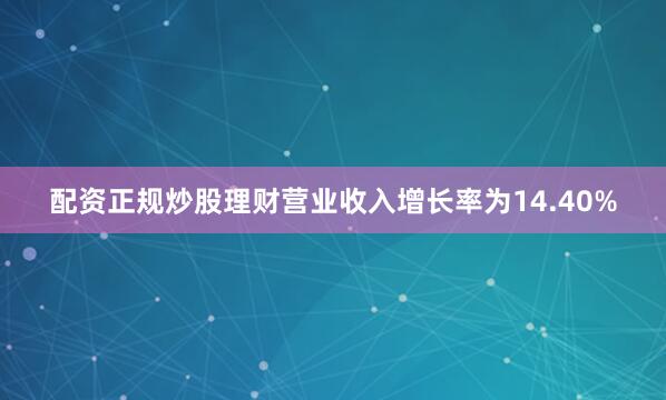 配资正规炒股理财营业收入增长率为14.40%