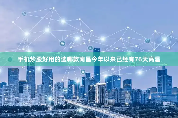 手机炒股好用的选哪款南昌今年以来已经有76天高温