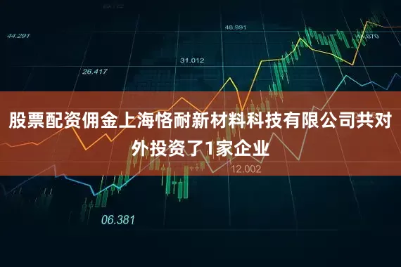 股票配资佣金上海恪耐新材料科技有限公司共对外投资了1家企业
