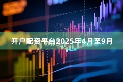 开户配资平台　　2025年4月至9月