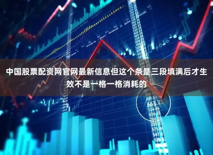 中国股票配资网官网最新信息但这个条是三段填满后才生效不是一格一格消耗的