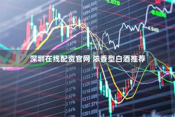 深圳在线配资官网 浓香型白酒推荐