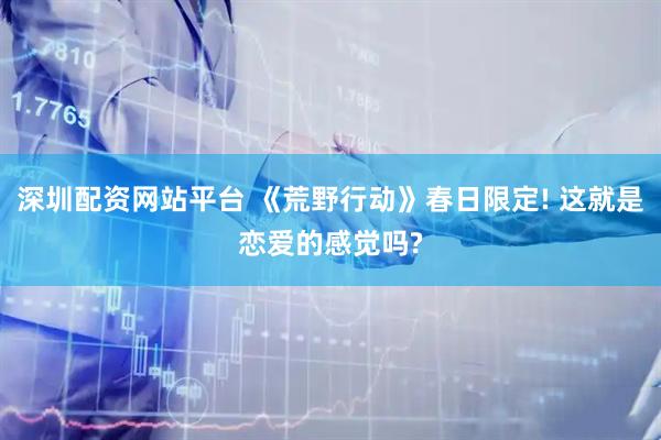深圳配资网站平台 《荒野行动》春日限定! 这就是恋爱的感觉吗?