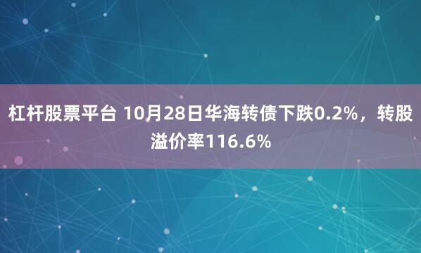 杠杆股票平台 10月28日华海转债下跌0.2%，转股溢价率116.6%