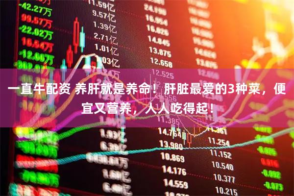 一直牛配资 养肝就是养命！肝脏最爱的3种菜，便宜又营养，人人吃得起！